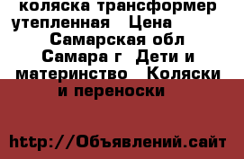 коляска трансформер утепленная › Цена ­ 4 500 - Самарская обл., Самара г. Дети и материнство » Коляски и переноски   